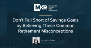 Don’t Fall Short of Savings Goals by Believing These Common Retirement Misconceptions